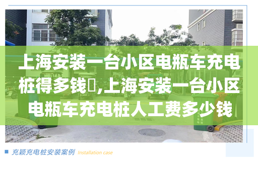 上海安装一台小区电瓶车充电桩得多钱​,上海安装一台小区电瓶车充电桩人工费多少钱