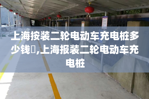 上海按装二轮电动车充电桩多少钱​,上海报装二轮电动车充电桩