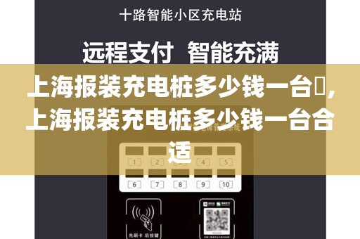 上海报装充电桩多少钱一台​,上海报装充电桩多少钱一台合适