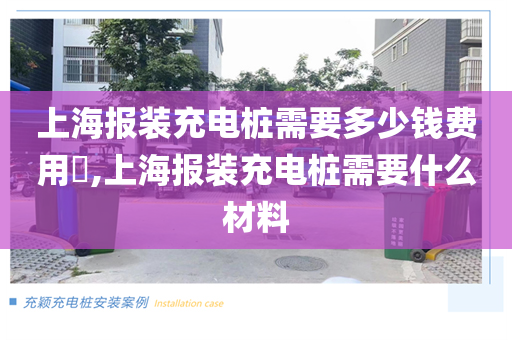 上海报装充电桩需要多少钱费用​,上海报装充电桩需要什么材料