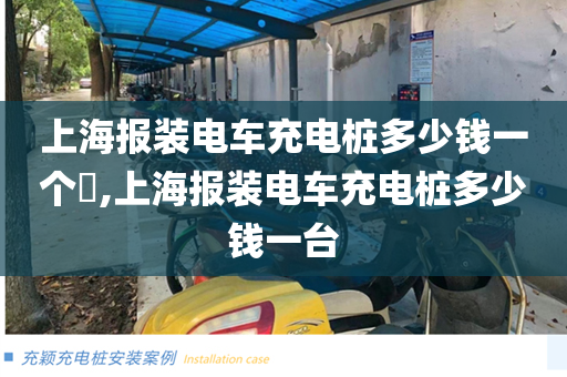 上海报装电车充电桩多少钱一个​,上海报装电车充电桩多少钱一台