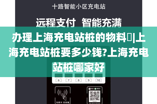 办理上海充电站桩的物料​|上海充电站桩要多少钱?上海充电站桩哪家好