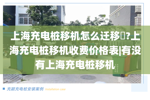上海充电桩移机怎么迁移​?上海充电桩移机收费价格表|有没有上海充电桩移机
