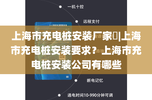 上海市充电桩安装厂家​|上海市充电桩安装要求？上海市充电桩安装公司有哪些