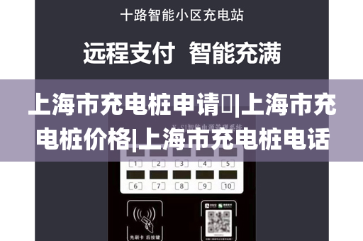 上海市充电桩申请​|上海市充电桩价格|上海市充电桩电话