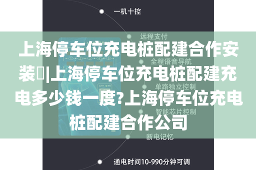 上海停车位充电桩配建合作安装​|上海停车位充电桩配建充电多少钱一度?上海停车位充电桩配建合作公司