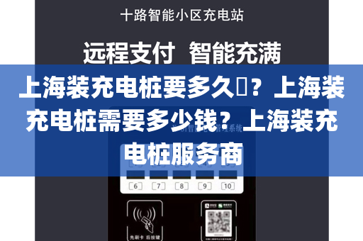 上海装充电桩要多久​？上海装充电桩需要多少钱？上海装充电桩服务商