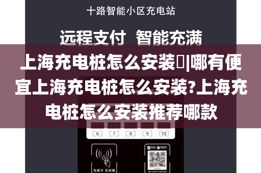 上海充电桩怎么安装​|哪有便宜上海充电桩怎么安装?上海充电桩怎么安装推荐哪款
