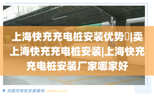 上海快充充电桩安装优势​|卖上海快充充电桩安装|上海快充充电桩安装厂家哪家好