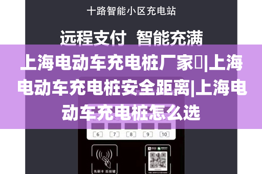 上海电动车充电桩厂家​|上海电动车充电桩安全距离|上海电动车充电桩怎么选