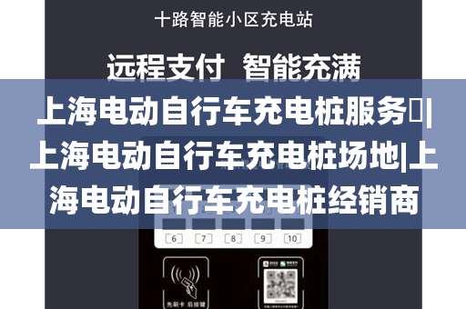 上海电动自行车充电桩服务​|上海电动自行车充电桩场地|上海电动自行车充电桩经销商