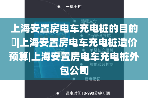 上海安置房电车充电桩的目的​|上海安置房电车充电桩造价预算|上海安置房电车充电桩外包公司
