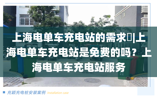 上海电单车充电站的需求​|上海电单车充电站是免费的吗？上海电单车充电站服务
