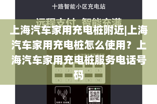 上海汽车家用充电桩附近|上海汽车家用充电桩怎么使用？上海汽车家用充电桩服务电话号码