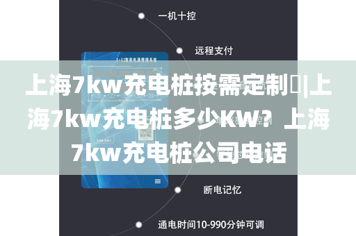 上海7kw充电桩按需定制​|上海7kw充电桩多少KW？上海7kw充电桩公司电话