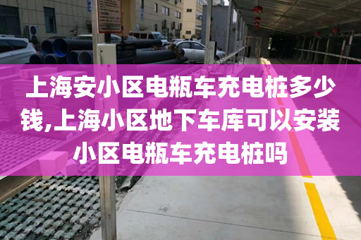 上海安小区电瓶车充电桩多少钱,上海小区地下车库可以安装小区电瓶车充电桩吗