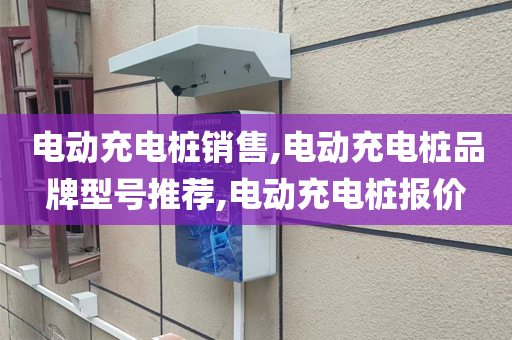 电动充电桩销售,电动充电桩品牌型号推荐,电动充电桩报价