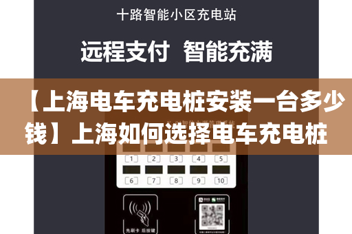 【上海电车充电桩安装一台多少钱】上海如何选择电车充电桩