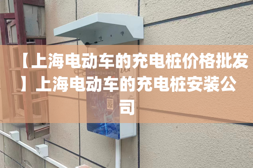 【上海电动车的充电桩价格批发】上海电动车的充电桩安装公司