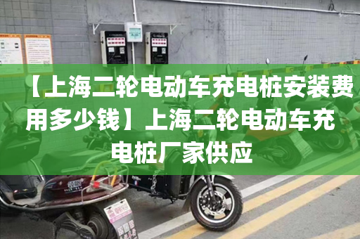 【上海二轮电动车充电桩安装费用多少钱】上海二轮电动车充电桩厂家供应