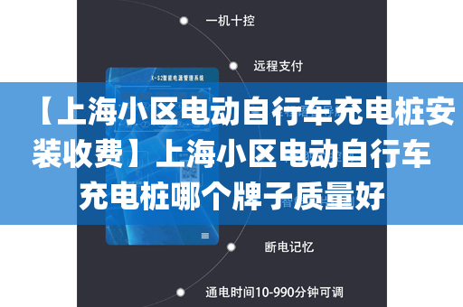 【上海小区电动自行车充电桩安装收费】上海小区电动自行车充电桩哪个牌子质量好