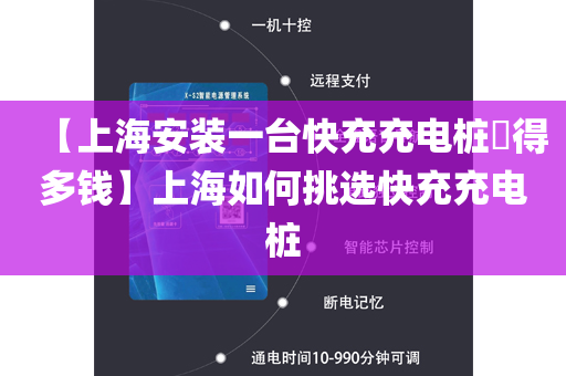 【上海安装一台快充充电桩​得多钱】上海如何挑选快充充电桩