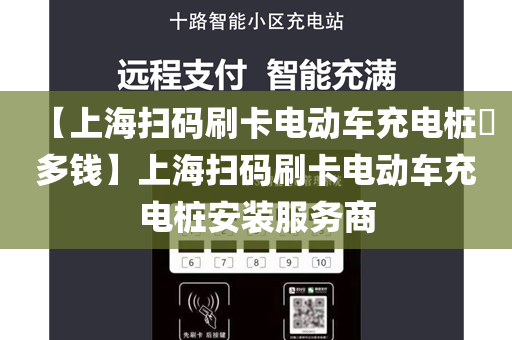 【上海扫码刷卡电动车充电桩​多钱】上海扫码刷卡电动车充电桩安装服务商