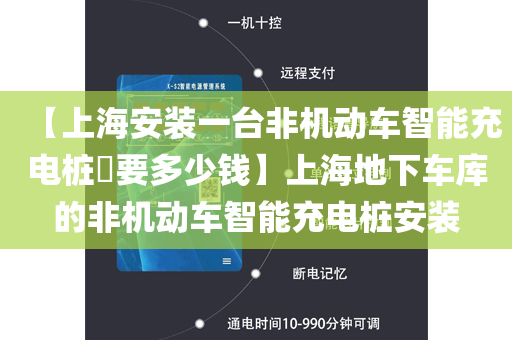 【上海安装一台非机动车智能充电桩​要多少钱】上海地下车库的非机动车智能充电桩安装
