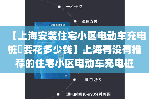 【上海安装住宅小区电动车充电桩​要花多少钱】上海有没有推荐的住宅小区电动车充电桩