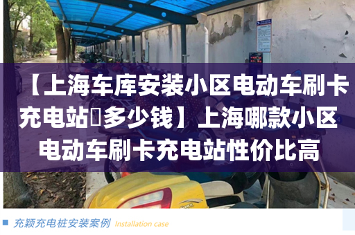 【上海车库安装小区电动车刷卡充电站​多少钱】上海哪款小区电动车刷卡充电站性价比高