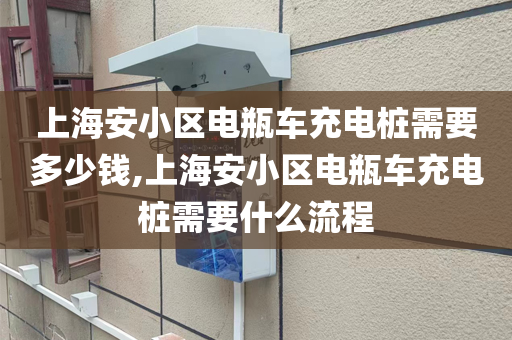 上海安小区电瓶车充电桩需要多少钱,上海安小区电瓶车充电桩需要什么流程