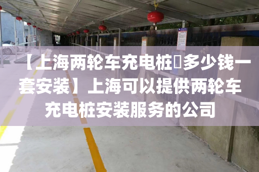【上海两轮车充电桩​多少钱一套安装】上海可以提供两轮车充电桩安装服务的公司
