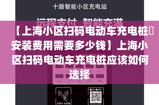 【上海小区扫码电动车充电桩​安装费用需要多少钱】上海小区扫码电动车充电桩应该如何选择