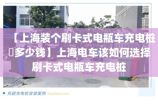 【上海装个刷卡式电瓶车充电桩​多少钱】上海电车该如何选择刷卡式电瓶车充电桩