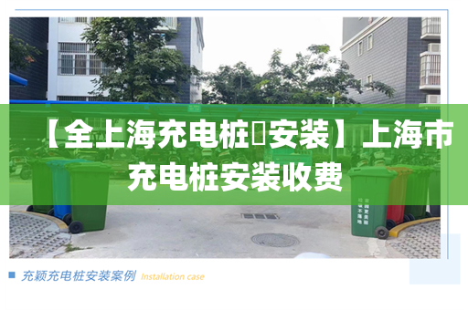 【全上海充电桩​安装】上海市充电桩安装收费