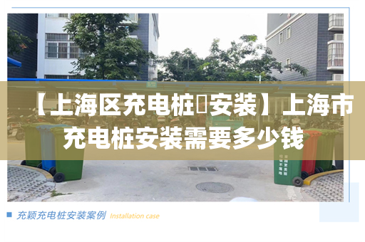 【上海区充电桩​安装】上海市充电桩安装需要多少钱