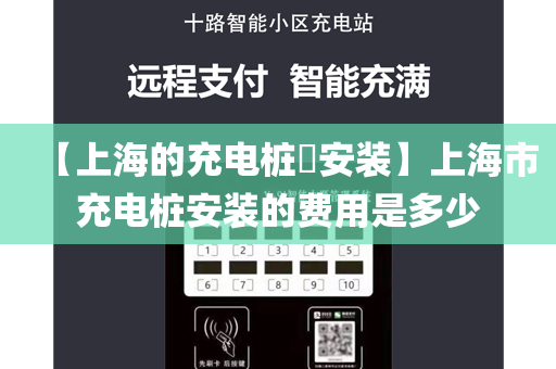 【上海的充电桩​安装】上海市充电桩安装的费用是多少