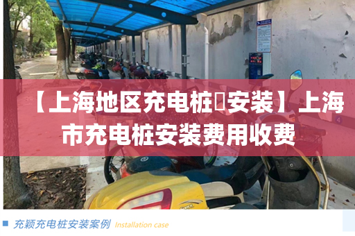 【上海地区充电桩​安装】上海市充电桩安装费用收费