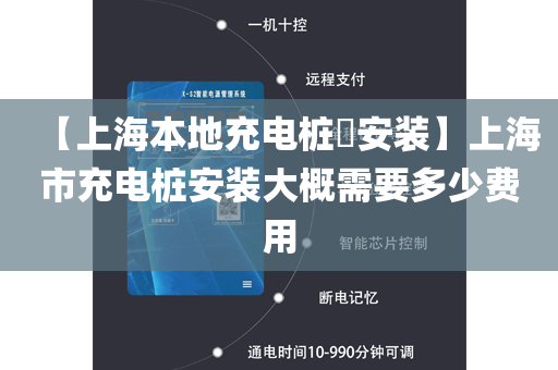 【上海本地充电桩​安装】上海市充电桩安装大概需要多少费用