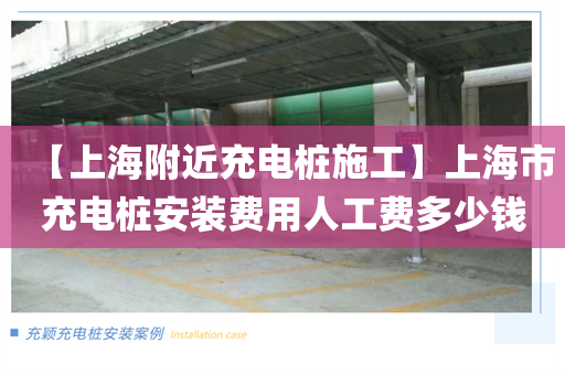【上海附近充电桩施工】上海市充电桩安装费用人工费多少钱