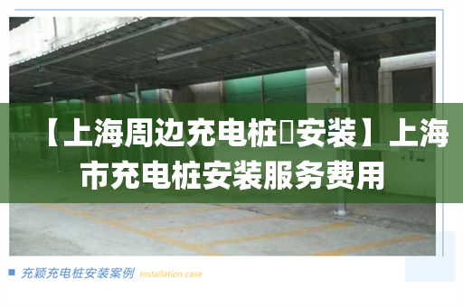 【上海周边充电桩​安装】上海市充电桩安装服务费用