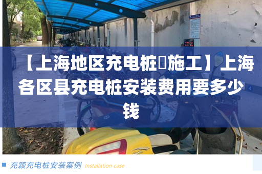 【上海地区充电桩​施工】上海各区县充电桩安装费用要多少钱