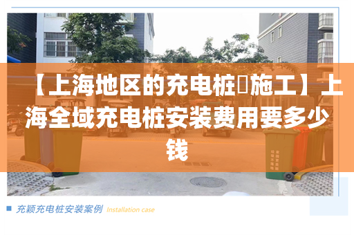 【上海地区的充电桩​施工】上海全域充电桩安装费用要多少钱