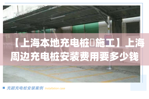 【上海本地充电桩​施工】上海周边充电桩安装费用要多少钱