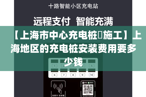 【上海市中心充电桩​施工】上海地区的充电桩安装费用要多少钱