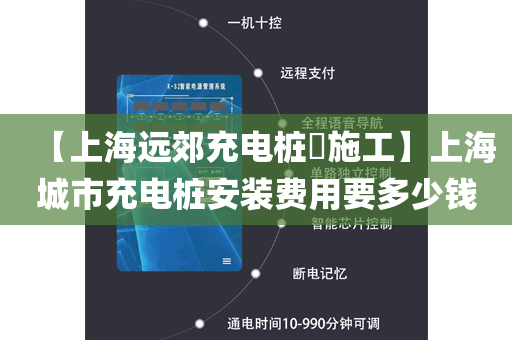 【上海远郊充电桩​施工】上海城市充电桩安装费用要多少钱