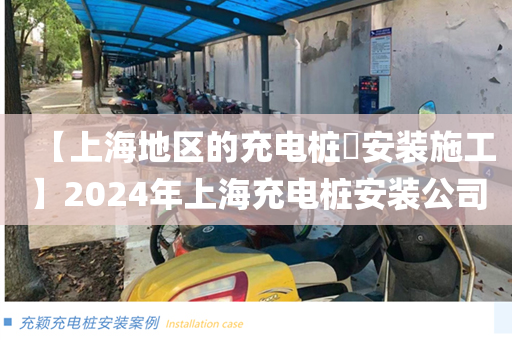 【上海地区的充电桩​安装施工】2024年上海充电桩安装公司