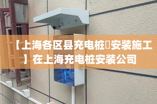 【上海各区县充电桩​安装施工】在上海充电桩安装公司