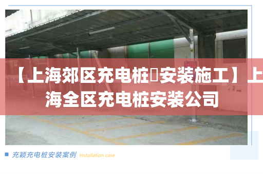【上海郊区充电桩​安装施工】上海全区充电桩安装公司